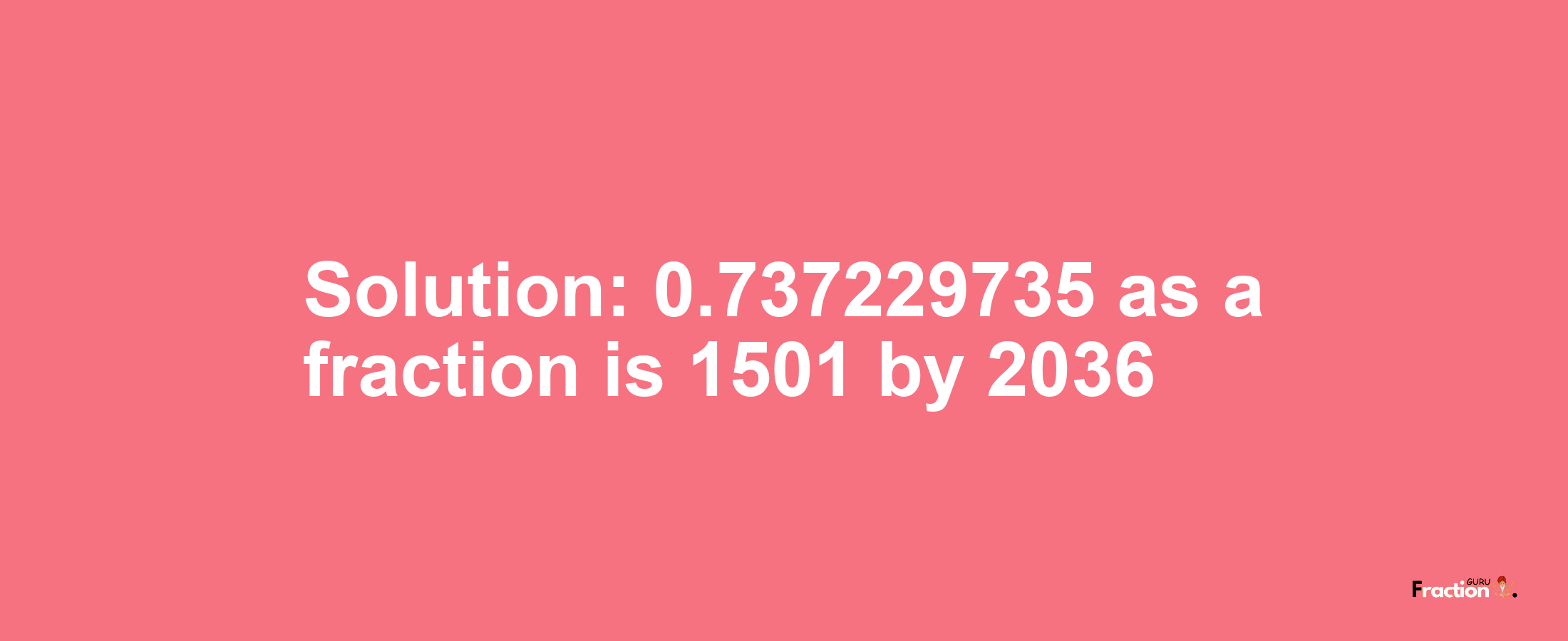 Solution:0.737229735 as a fraction is 1501/2036